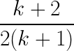 \LARGE \frac{k+2}{2(k+1)}